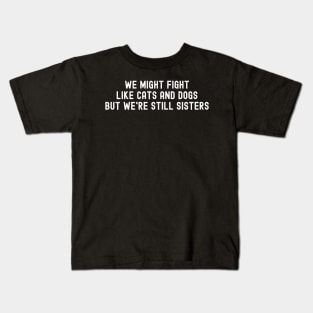 We Might Fight Like Cats and Dogs, But We're Still Sisters Kids T-Shirt